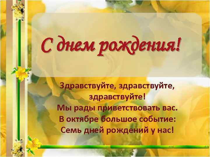 С днем рождения! Здравствуйте, здравствуйте, здравствуйте! Мы рады приветствовать вас. В октябре большое событие: