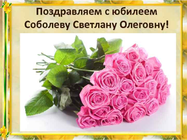 Поздравляем с юбилеем Соболеву Светлану Олеговну! 