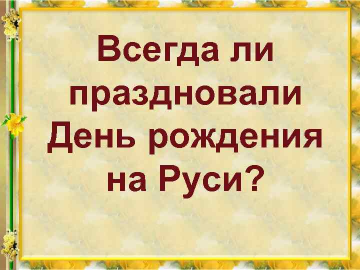 Всегда ли праздновали День рождения на Руси? 
