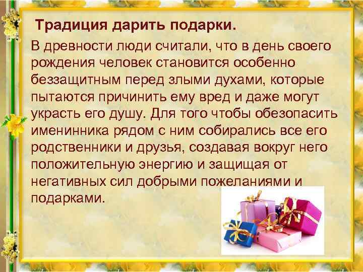 Традиция дарить подарки. В древности люди считали, что в день своего рождения человек становится