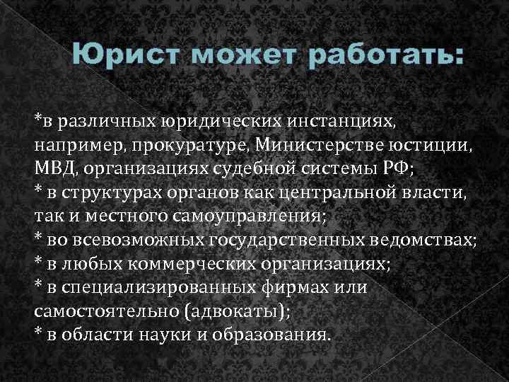 Юрист может работать: *в различных юридических инстанциях, например, прокуратуре, Министерстве юстиции, МВД, организациях судебной