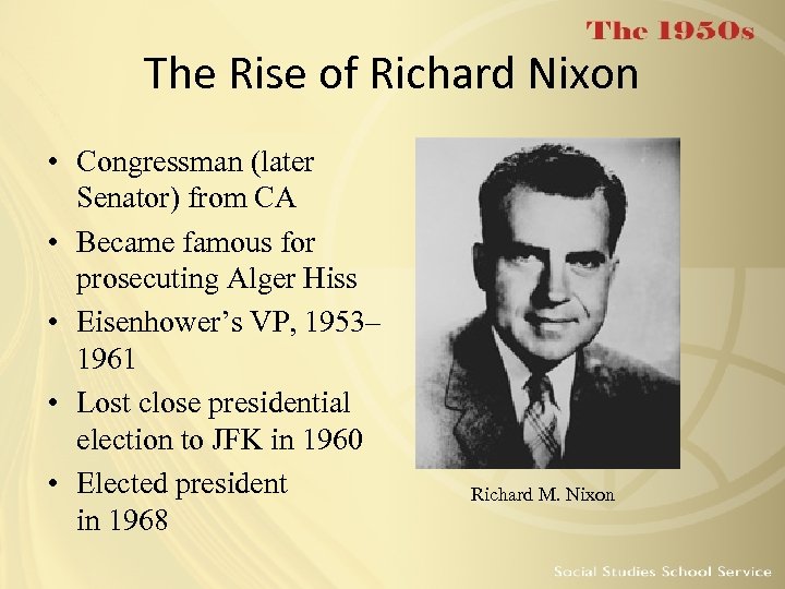 The Rise of Richard Nixon • Congressman (later Senator) from CA • Became famous