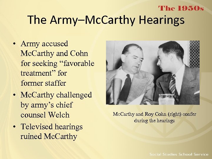 The Army–Mc. Carthy Hearings • Army accused Mc. Carthy and Cohn for seeking “favorable