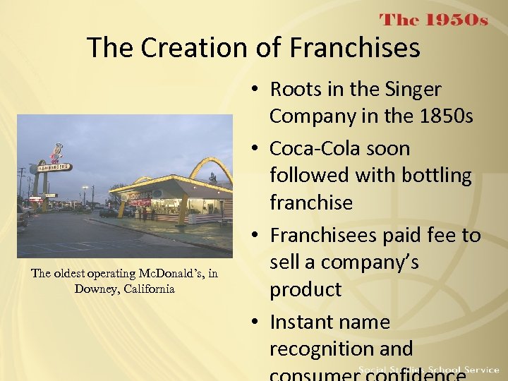 The Creation of Franchises The oldest operating Mc. Donald’s, in Downey, California • Roots