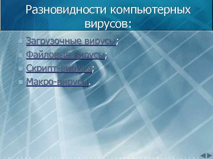 Разновидности компьютерных вирусов: Загрузочные вирусы; n Файловые вирусы; n Скрипт вирусы; n Макро вирусы.