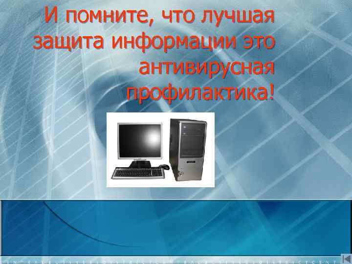 И помните, что лучшая защита информации это антивирусная профилактика! 