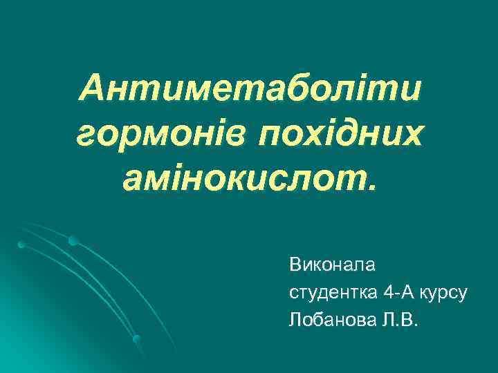 Антиметаболіти гормонів похідних амінокислот. Виконала студентка 4 -А курсу Лобанова Л. В. 