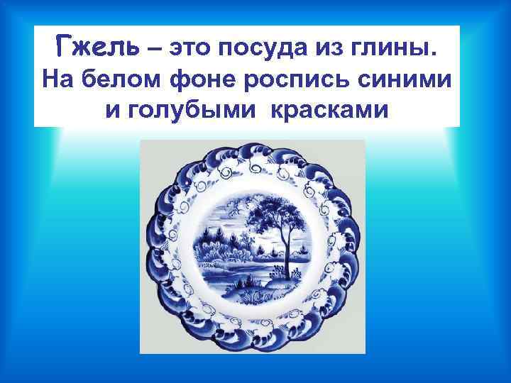 Гжель – это посуда из глины. На белом фоне роспись синими и голубыми красками