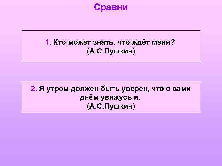 Сравни 1. Кто может знать, что ждёт меня? (А. С. Пушкин) 2. Я утром