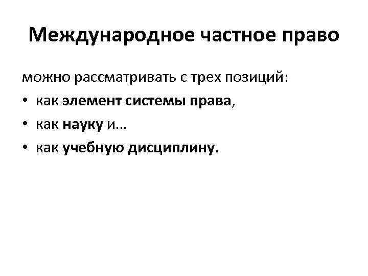 Международное частное право можно рассматривать с трех позиций: • как элемент системы права, •