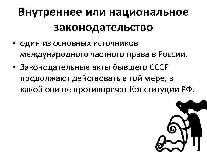 Внутреннее или национальное законодательство • один из основных источников международного частного права в России.