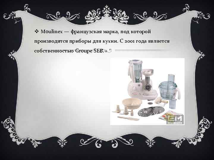 v Moulinex — французская марка, под которой производятся приборы для кухни. С 2001 года