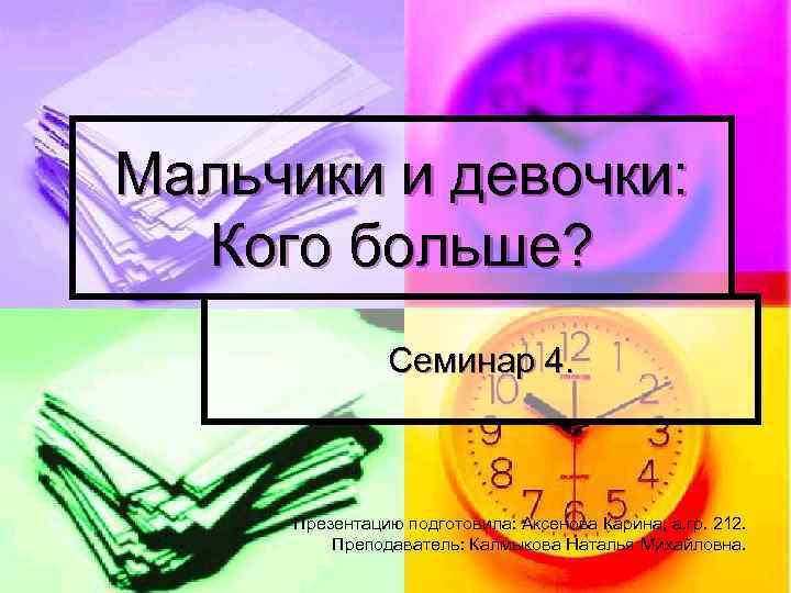 Мальчики и девочки: Кого больше? Семинар 4. Презентацию подготовила: Аксенова Карина, а. гр. 212.