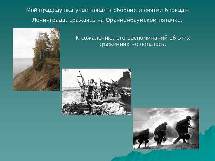 Мой прадедушка участвовал в обороне и снятии блокады Ленинграда, сражаясь на Ораниенбаумском пятачке. К