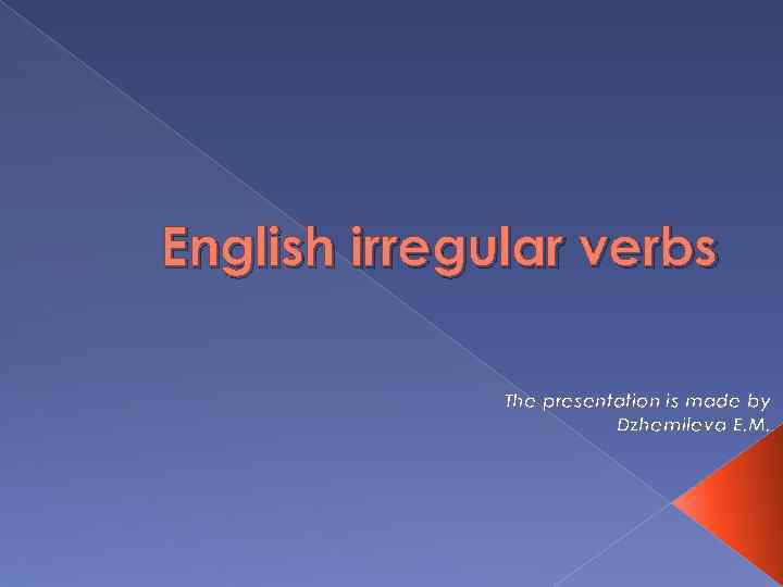 English irregular verbs The presentation is made by Dzhemileva E. M. 