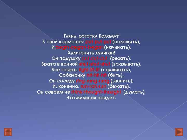 Глянь, рогатку Баламут В свой кармашек put-put (положить), И begin-began-begun (начинать), Хулиганить хулиган! Он