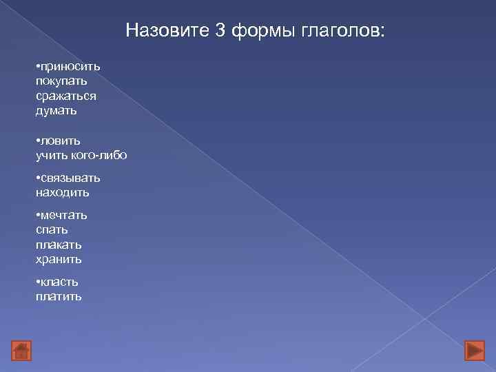 Назовите 3 формы глаголов: • приносить покупать сражаться думать • ловить учить кого-либо •