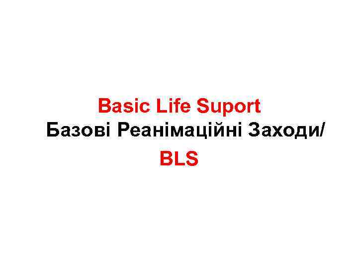 Basic Life Suport Базові Pеанімаційні Заходи/ BLS 