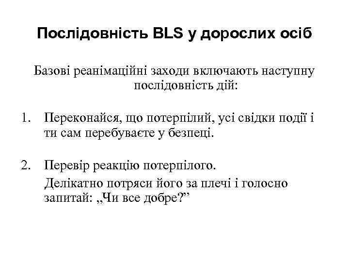Послідовність BLS у дорослих осіб Базові реанімаційні заходи включають наступну послідовність дій: 1. Переконайся,