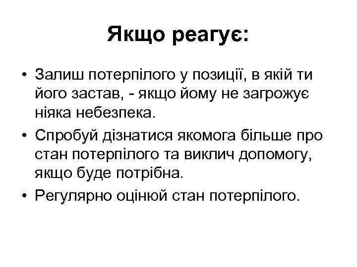 Якщо реагує: • Залиш потерпілого у позиції, в якій ти його застав, - якщо