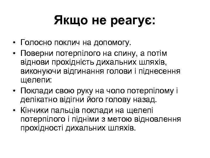Якщо не реагує: • Голосно поклич на допомогу. • Поверни потерпілого на спину, а