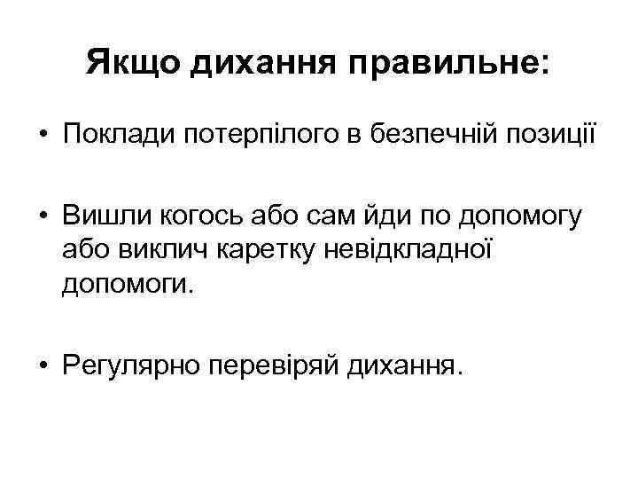 Якщо дихання правильне: • Поклади потерпілого в безпечній позиції • Вишли когось або сам