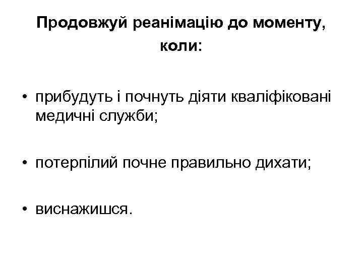 Продовжуй реанімацію до моменту, коли: • прибудуть і почнуть діяти кваліфіковані медичні служби; •