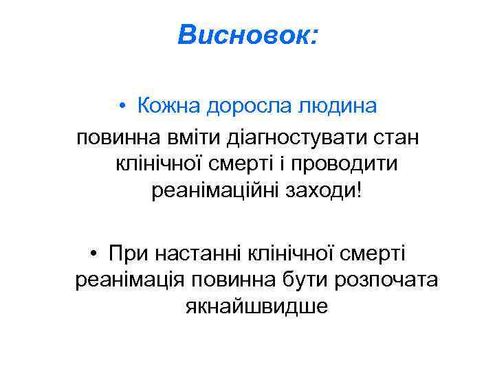 Висновок: • Кожна доросла людина повинна вміти діагностувати стан клінічної смерті і проводити реанімаційні