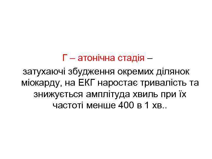  Г – атонічна стадія – затухаючі збудження окремих ділянок міокарду, на ЕКГ наростає