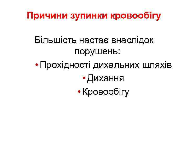 Причини зупинки кровообігу Більшість настає внаслідок порушень: • Прохідності дихальних шляхів • Дихання •