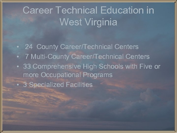 Career Technical Education in West Virginia • 24 County Career/Technical Centers • 7 Multi-County