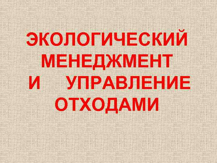ЭКОЛОГИЧЕСКИЙ МЕНЕДЖМЕНТ И УПРАВЛЕНИЕ ОТХОДАМИ 