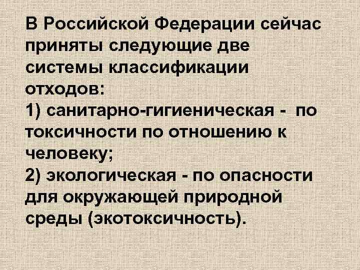 В Российской Федерации сейчас приняты следующие две системы классификации отходов: 1) санитарно-гигиеническая - по