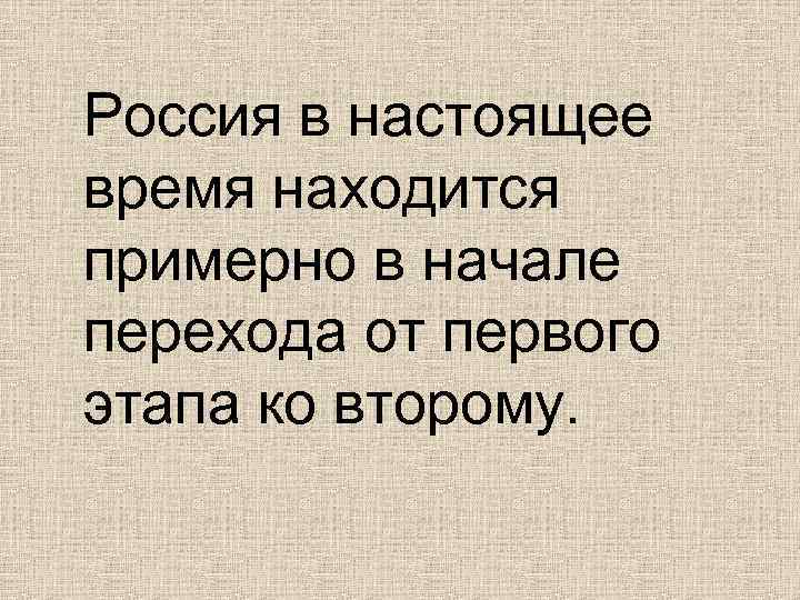Россия в настоящее время находится примерно в начале перехода от первого этапа ко второму.