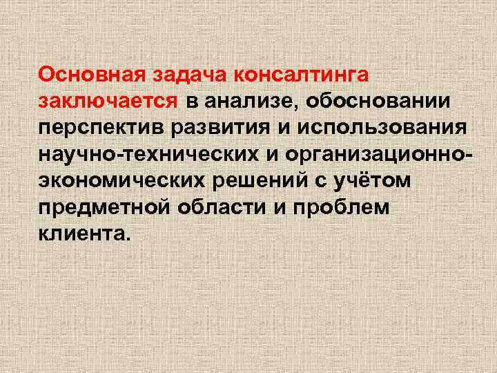 Основная задача консалтинга заключается в анализе, обосновании перспектив развития и использования научно-технических и организационноэкономических