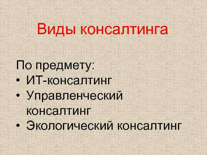 Виды консалтинга По предмету: • ИТ-консалтинг • Управленческий консалтинг • Экологический консалтинг 