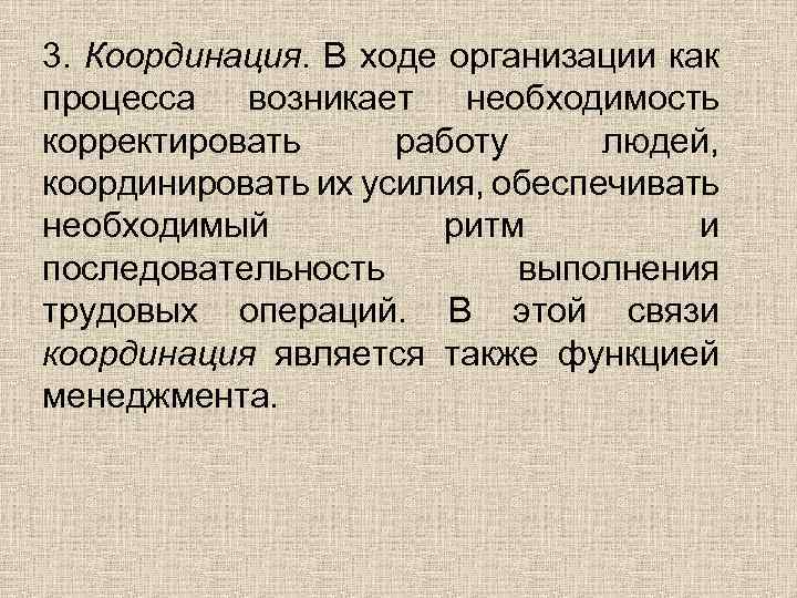 3. Координация. В ходе организации как процесса возникает необходимость корректировать работу людей, координировать их