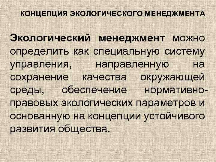 КОНЦЕПЦИЯ ЭКОЛОГИЧЕСКОГО МЕНЕДЖМЕНТА Экологический менеджмент можно определить как специальную систему управления, направленную на сохранение