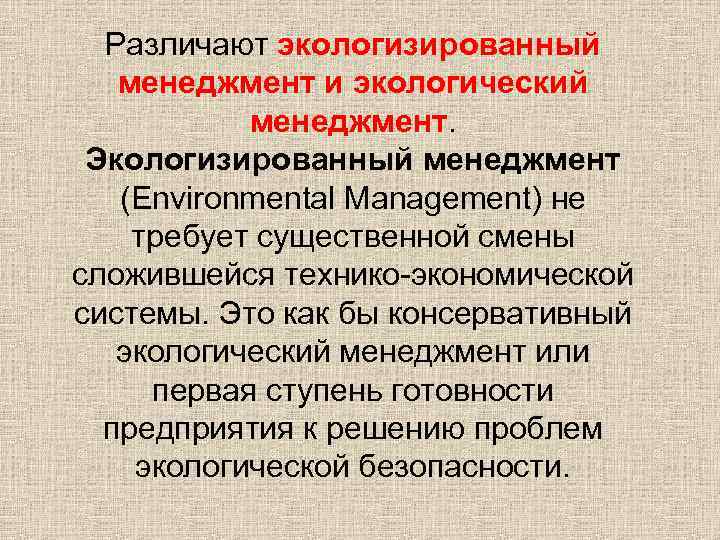 Различают экологизированный менеджмент и экологический менеджмент. Экологизированный менеджмент (Environmental Management) не требует существенной смены