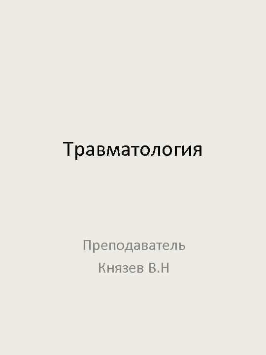 Травматология Преподаватель Князев В. Н 