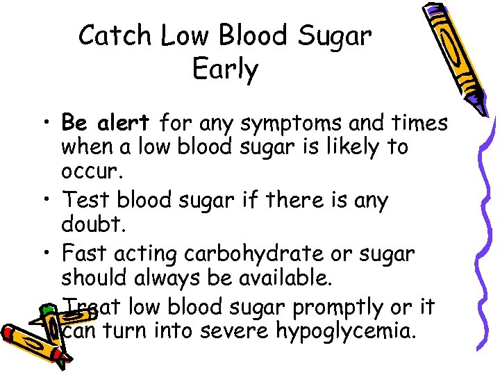 Catch Low Blood Sugar Early • Be alert for any symptoms and times when