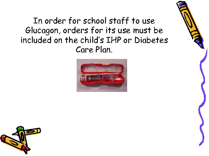 In order for school staff to use Glucagon, orders for its use must be