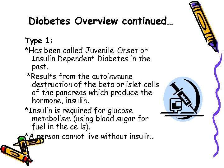 Diabetes Overview continued… Type 1: *Has been called Juvenile-Onset or Insulin Dependent Diabetes in