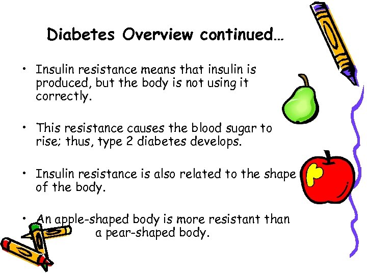 Diabetes Overview continued… • Insulin resistance means that insulin is produced, but the body