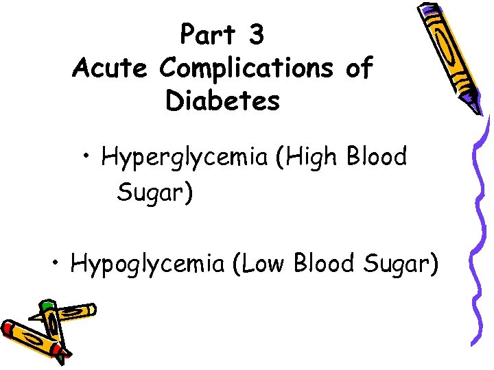 Part 3 Acute Complications of Diabetes • Hyperglycemia (High Blood Sugar) • Hypoglycemia (Low