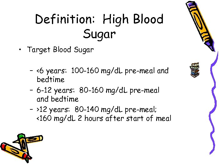 Definition: High Blood Sugar • Target Blood Sugar – <6 years: 100 -160 mg/d.