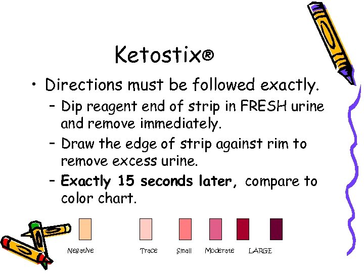 Ketostix® • Directions must be followed exactly. – Dip reagent end of strip in