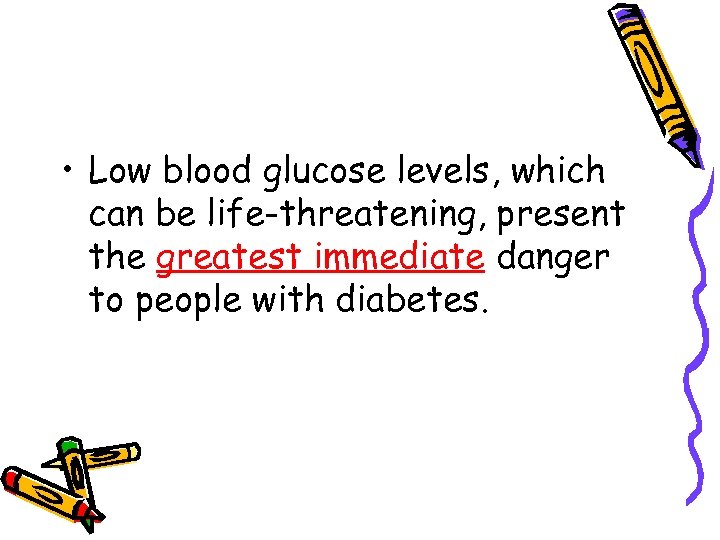  • Low blood glucose levels, which can be life-threatening, present the greatest immediate
