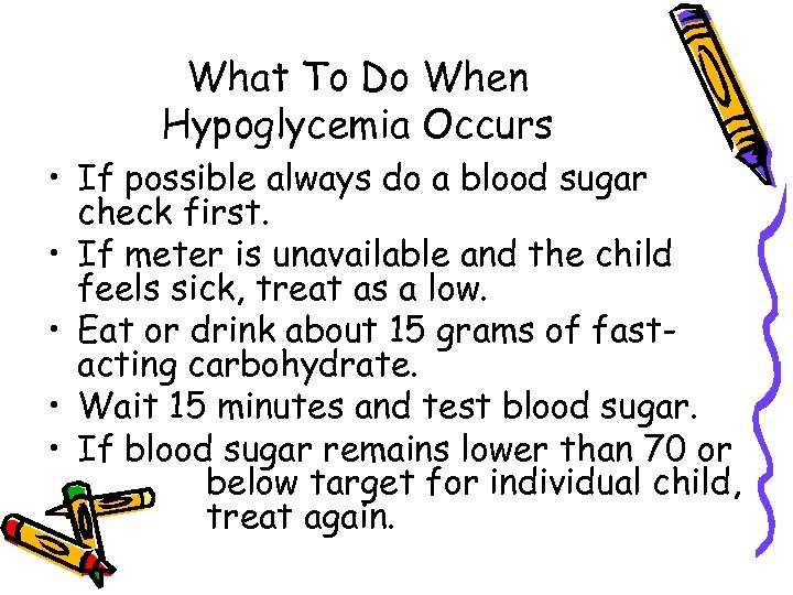 What To Do When Hypoglycemia Occurs • If possible always do a blood sugar