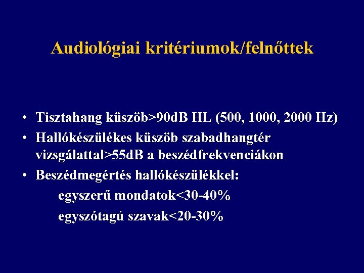 Audiológiai kritériumok/felnőttek • Tisztahang küszöb>90 d. B HL (500, 1000, 2000 Hz) • Hallókészülékes